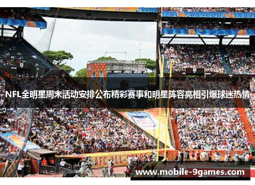 NFL全明星周末活动安排公布精彩赛事和明星阵容亮相引爆球迷热情