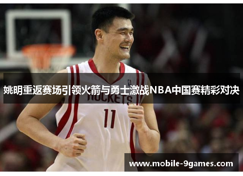 姚明重返赛场引领火箭与勇士激战NBA中国赛精彩对决