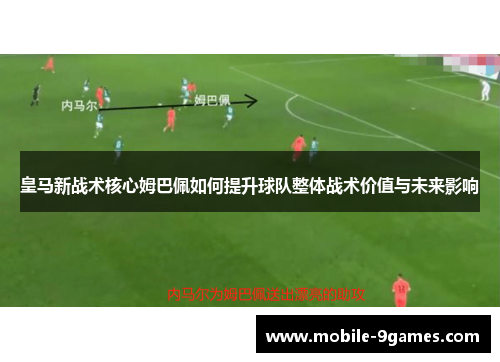 皇马新战术核心姆巴佩如何提升球队整体战术价值与未来影响