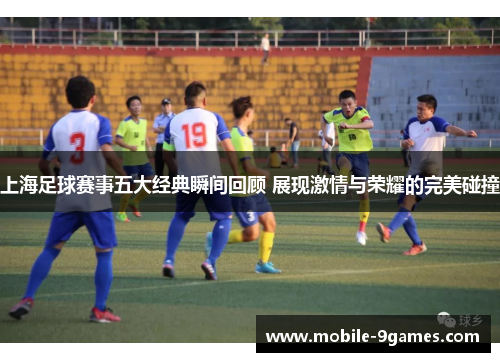 上海足球赛事五大经典瞬间回顾 展现激情与荣耀的完美碰撞