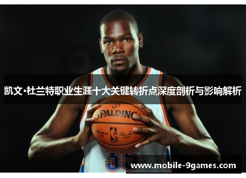 凯文·杜兰特职业生涯十大关键转折点深度剖析与影响解析