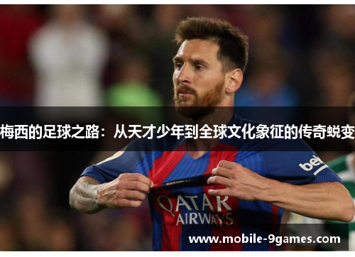 梅西的足球之路：从天才少年到全球文化象征的传奇蜕变