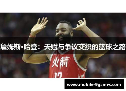 詹姆斯·哈登：天赋与争议交织的篮球之路