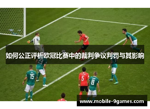 如何公正评析欧冠比赛中的裁判争议判罚与其影响