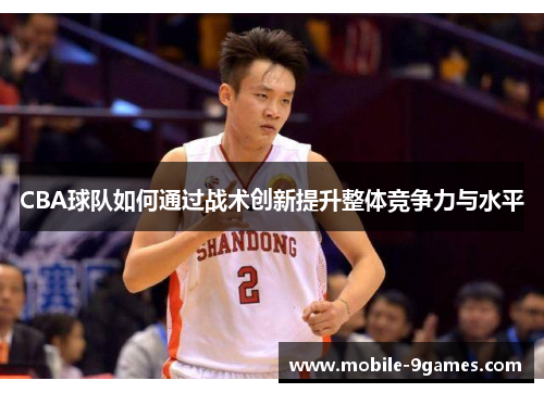CBA球队如何通过战术创新提升整体竞争力与水平