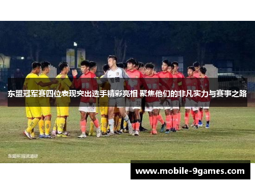 东盟冠军赛四位表现突出选手精彩亮相 聚焦他们的非凡实力与赛事之路