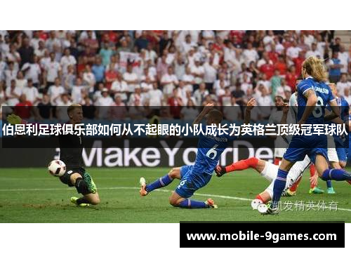 伯恩利足球俱乐部如何从不起眼的小队成长为英格兰顶级冠军球队