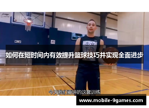 如何在短时间内有效提升篮球技巧并实现全面进步