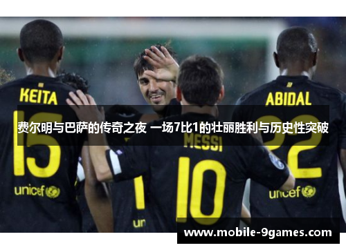 费尔明与巴萨的传奇之夜 一场7比1的壮丽胜利与历史性突破
