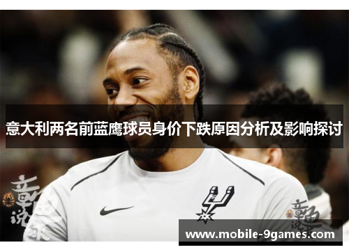 意大利两名前蓝鹰球员身价下跌原因分析及影响探讨