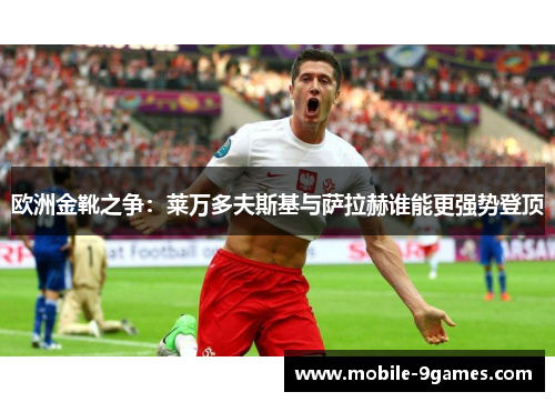 欧洲金靴之争：莱万多夫斯基与萨拉赫谁能更强势登顶