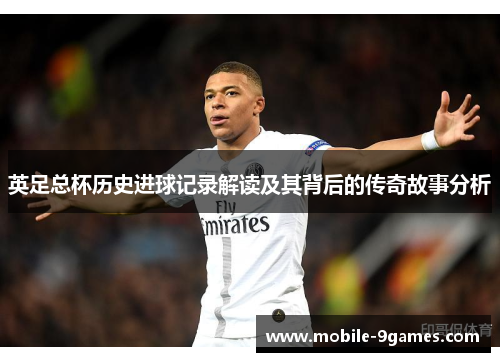 英足总杯历史进球记录解读及其背后的传奇故事分析