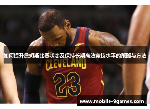 如何提升詹姆斯比赛状态及保持长期高效竞技水平的策略与方法