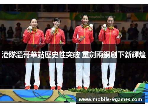 港隊溫哥華站歷史性突破 重劍兩銅創下新輝煌