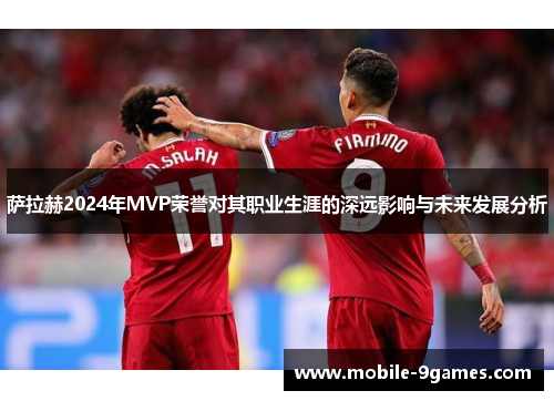 萨拉赫2024年MVP荣誉对其职业生涯的深远影响与未来发展分析