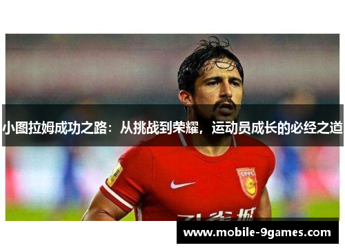 小图拉姆成功之路：从挑战到荣耀，运动员成长的必经之道