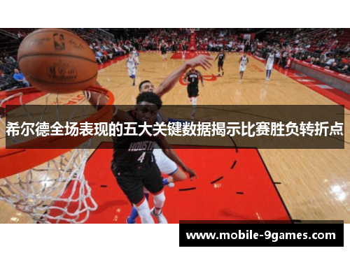 希尔德全场表现的五大关键数据揭示比赛胜负转折点