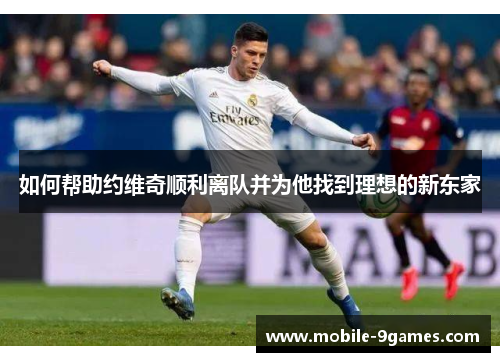如何帮助约维奇顺利离队并为他找到理想的新东家