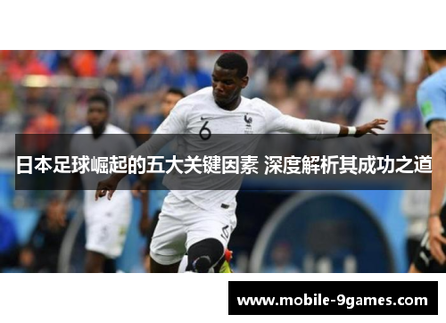日本足球崛起的五大关键因素 深度解析其成功之道