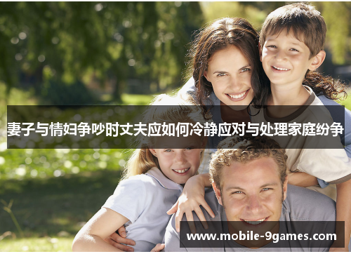 妻子与情妇争吵时丈夫应如何冷静应对与处理家庭纷争