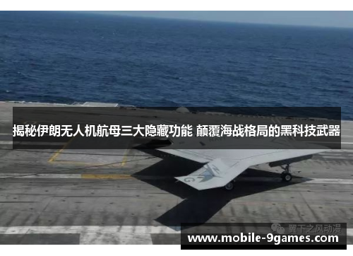 揭秘伊朗无人机航母三大隐藏功能 颠覆海战格局的黑科技武器