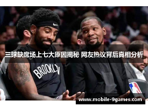 三球缺席场上七大原因揭秘 网友热议背后真相分析