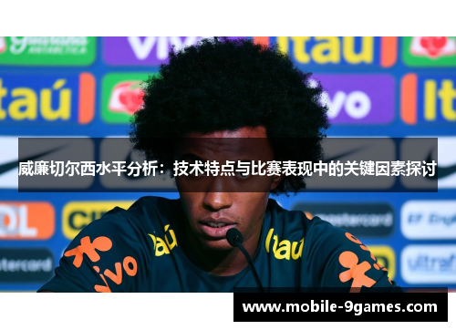 威廉切尔西水平分析：技术特点与比赛表现中的关键因素探讨