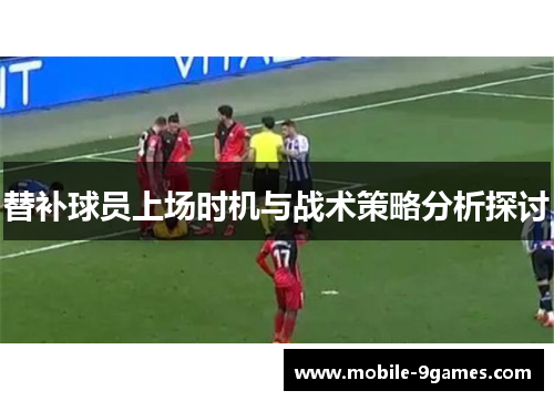 替补球员上场时机与战术策略分析探讨