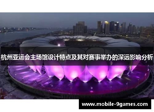 杭州亚运会主场馆设计特点及其对赛事举办的深远影响分析