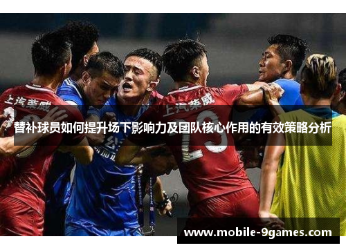 替补球员如何提升场下影响力及团队核心作用的有效策略分析