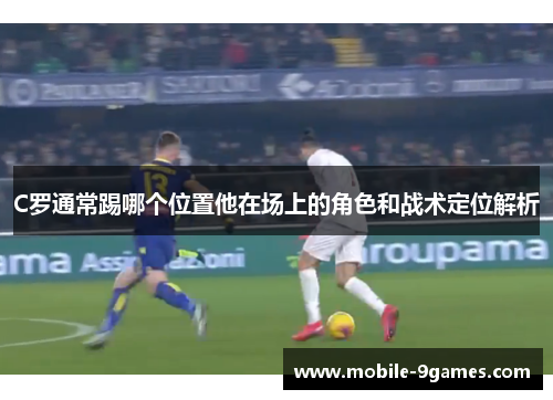 C罗通常踢哪个位置他在场上的角色和战术定位解析