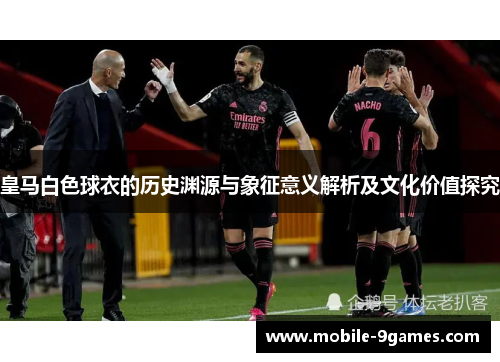 皇马白色球衣的历史渊源与象征意义解析及文化价值探究