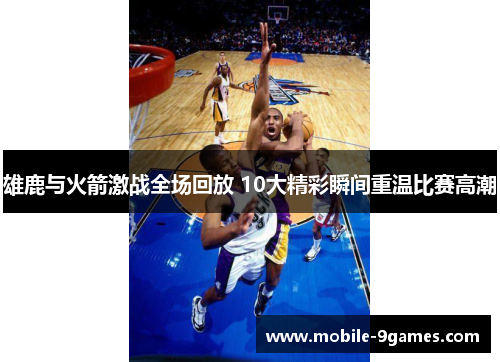雄鹿与火箭激战全场回放 10大精彩瞬间重温比赛高潮