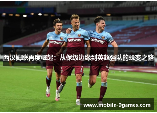 西汉姆联再度崛起：从保级边缘到英超强队的蜕变之路