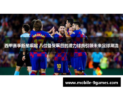 西甲赛季新星崛起 八位备受瞩目的潜力球员引领未来足球潮流