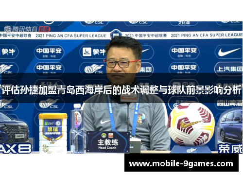 评估孙捷加盟青岛西海岸后的战术调整与球队前景影响分析
