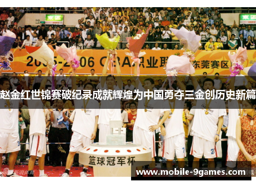 赵金红世锦赛破纪录成就辉煌为中国勇夺三金创历史新篇