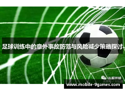 足球训练中的意外事故防范与风险减少策略探讨 足球训练中的意外事故防范与风险减少策略探讨