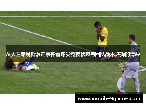 从大卫路易斯落选事件看球员竞技状态与团队战术选择的博弈 从大卫路易斯落选事件看球员竞技状态与团队战术选择的博弈
