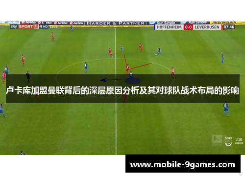 卢卡库加盟曼联背后的深层原因分析及其对球队战术布局的影响