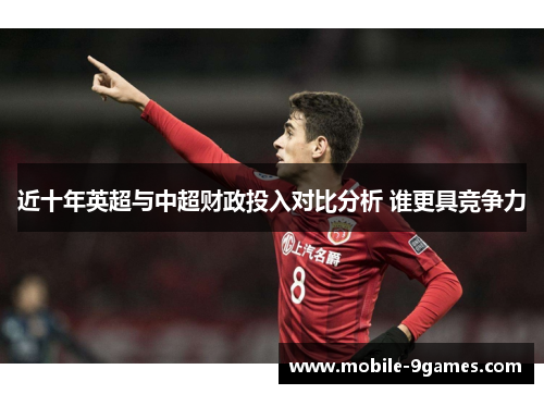 近十年英超与中超财政投入对比分析 谁更具竞争力