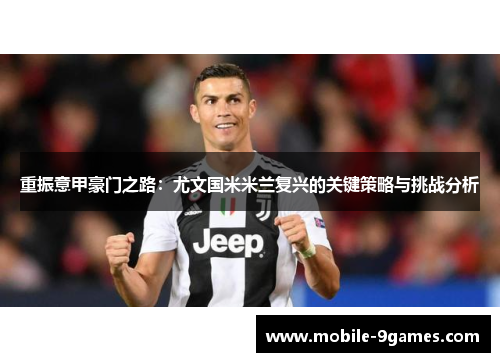 重振意甲豪门之路：尤文国米米兰复兴的关键策略与挑战分析