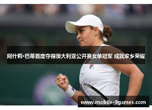 阿什莉·巴蒂首度夺得澳大利亚公开赛女单冠军 成就家乡荣耀