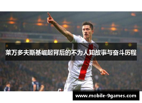 莱万多夫斯基崛起背后的不为人知故事与奋斗历程 莱万多夫斯基崛起背后的不为人知故事与奋斗历程