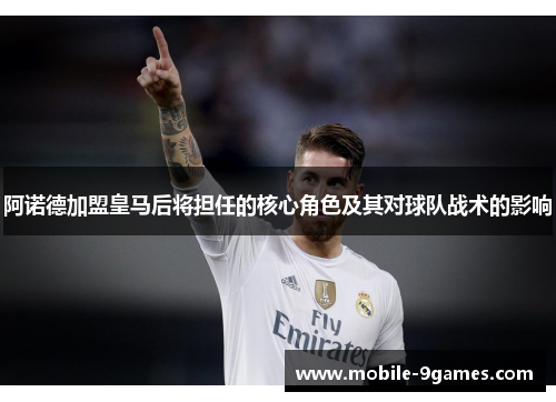 阿诺德加盟皇马后将担任的核心角色及其对球队战术的影响 阿诺德加盟皇马后将担任的核心角色及其对球队战术的影响
