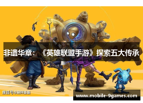 非遗华章:《英雄联盟手游》探索五大传承 非遗华章:《英雄联盟手游》探索五大传承