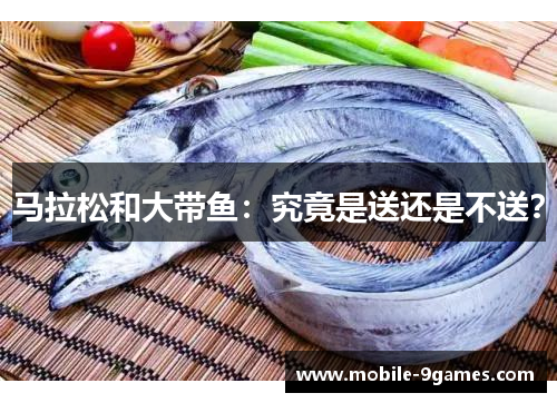 马拉松和大带鱼：究竟是送还是不送？