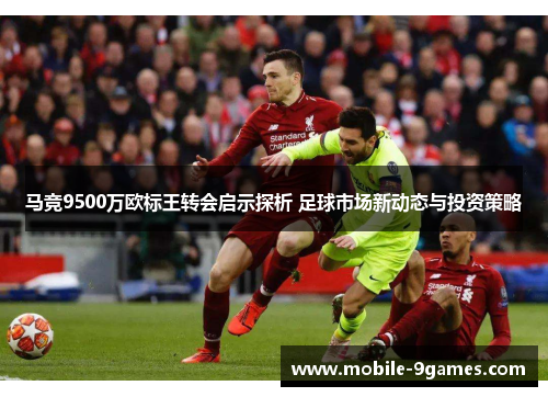 马竞9500万欧标王转会启示探析 足球市场新动态与投资策略