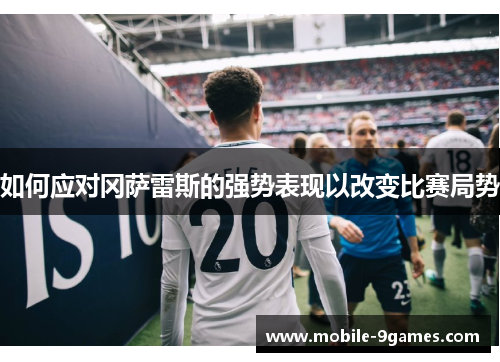 如何应对冈萨雷斯的强势表现以改变比赛局势
