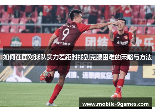 如何在面对球队实力差距时找到克服困难的策略与方法